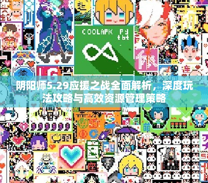 阴阳师5.29应援之战全面解析，深度玩法攻略与高效资源管理策略