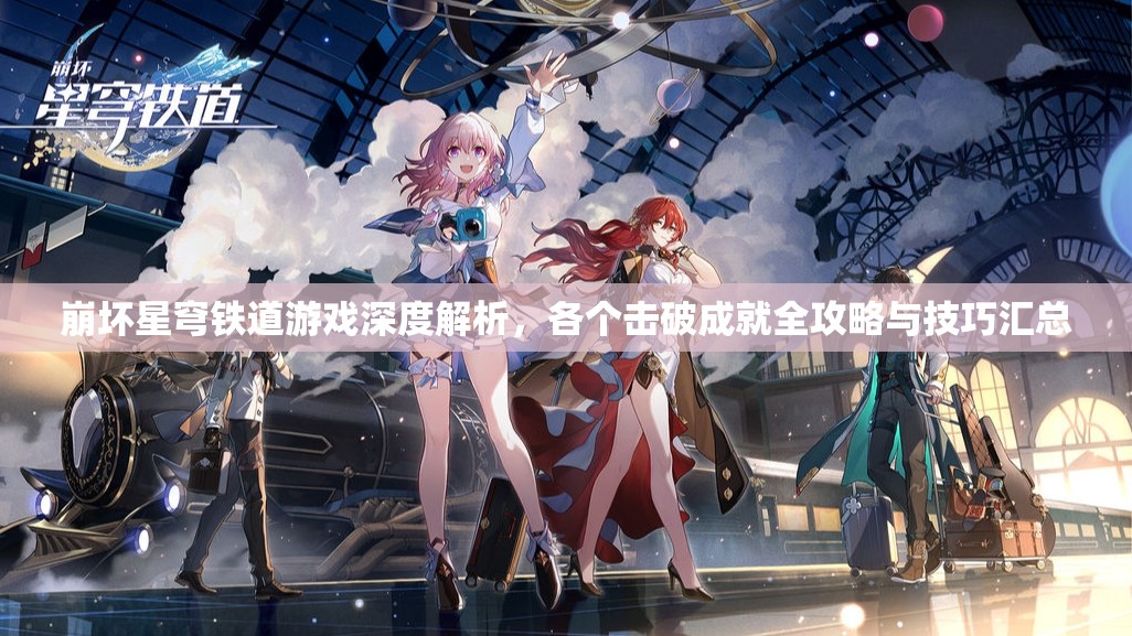 崩坏星穹铁道游戏深度解析，各个击破成就全攻略与技巧汇总
