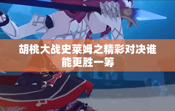 胡桃大战史莱姆之精彩对决谁能更胜一筹
