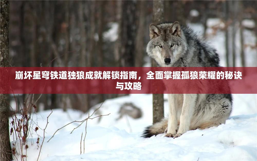 崩坏星穹铁道独狼成就解锁指南，全面掌握孤狼荣耀的秘诀与攻略