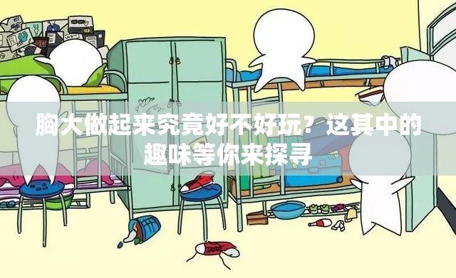 胸大做起来究竟好不好玩？这其中的趣味等你来探寻