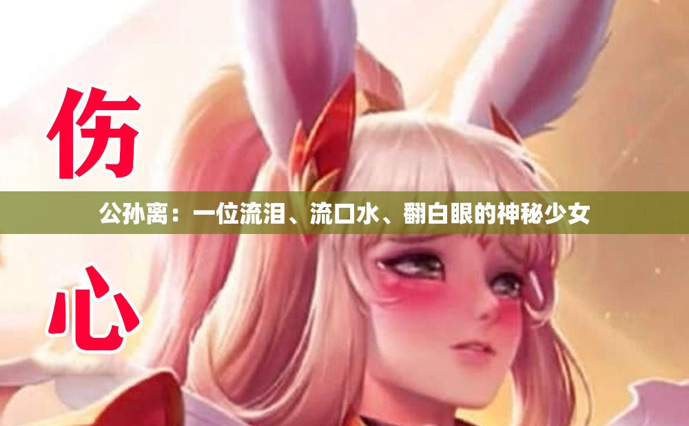 公孙离：一位流泪、流口水、翻白眼的神秘少女