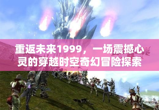 重返未来1999，一场震撼心灵的穿越时空奇幻冒险探索之旅