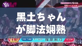 黑土ちゃんが脚法娴熟を部下是非常优秀的存在