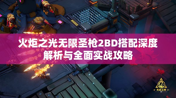 火炬之光无限圣枪2BD搭配深度解析与全面实战攻略