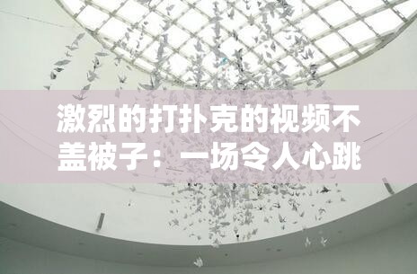 激烈的打扑克的视频不盖被子：一场令人心跳加速的牌局激战