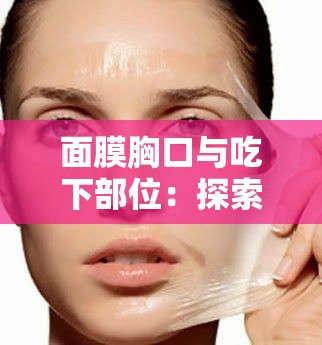 面膜胸口与吃下部位：探索未知的奇妙旅程