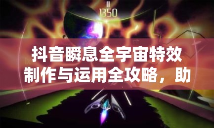 抖音瞬息全宇宙特效制作与运用全攻略，助你轻松打造宇宙级热门爆款视频