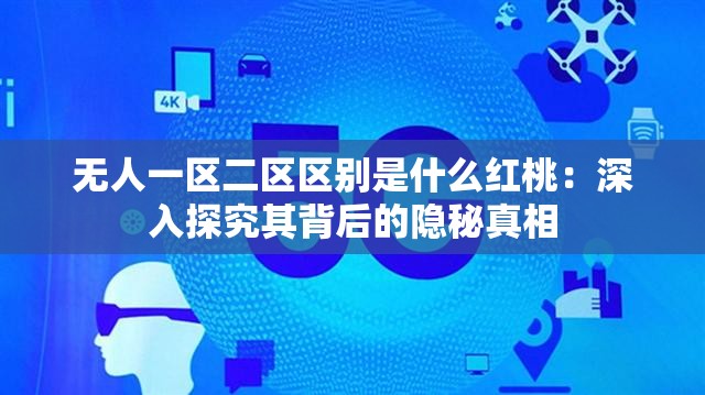 无人一区二区区别是什么红桃：深入探究其背后的隐秘真相