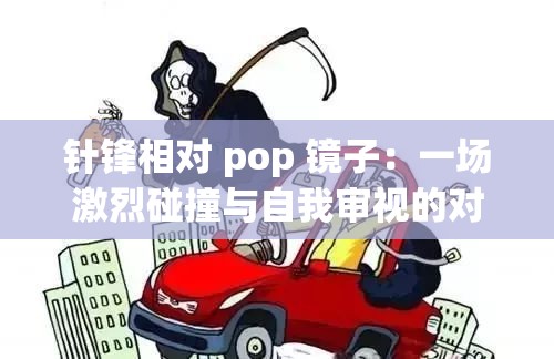 针锋相对 pop 镜子：一场激烈碰撞与自我审视的对决