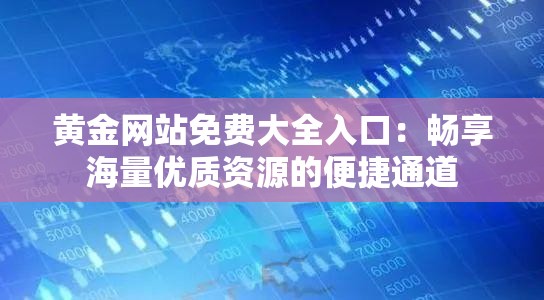 黄金网站免费大全入口：畅享海量优质资源的便捷通道