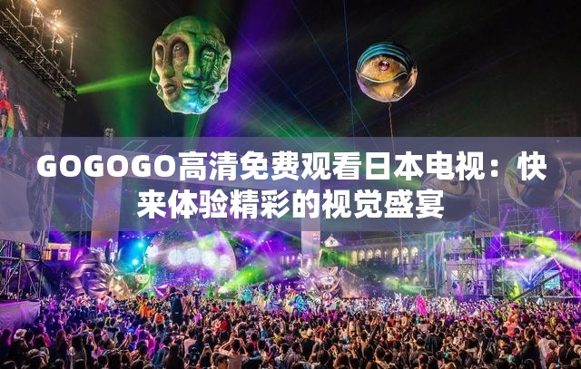 GOGOGO高清免费观看日本电视：快来体验精彩的视觉盛宴