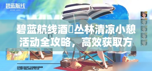 碧蓝航线酒匂丛林清凉小憩活动全攻略，高效获取方法与资源管理策略详解