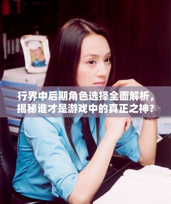 行界中后期角色选择全面解析，揭秘谁才是游戏中的真正之神？
