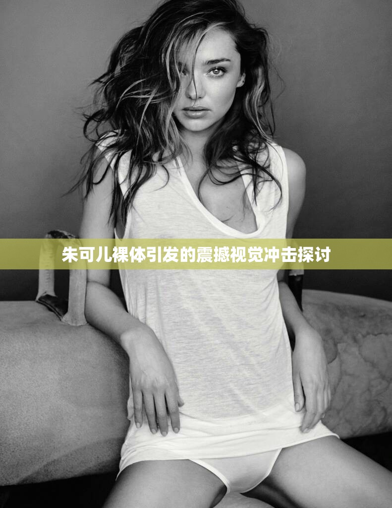 朱可儿裸体引发的震撼视觉冲击探讨