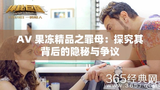 AV 果冻精品之罪母：探究其背后的隐秘与争议