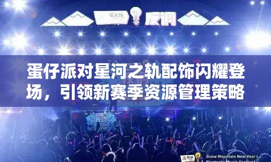 蛋仔派对星河之轨配饰闪耀登场，引领新赛季资源管理策略新篇章