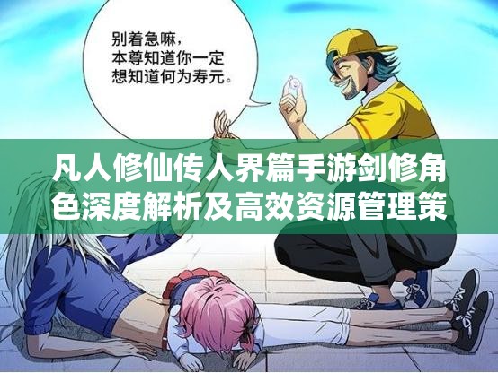 凡人修仙传人界篇手游剑修角色深度解析及高效资源管理策略