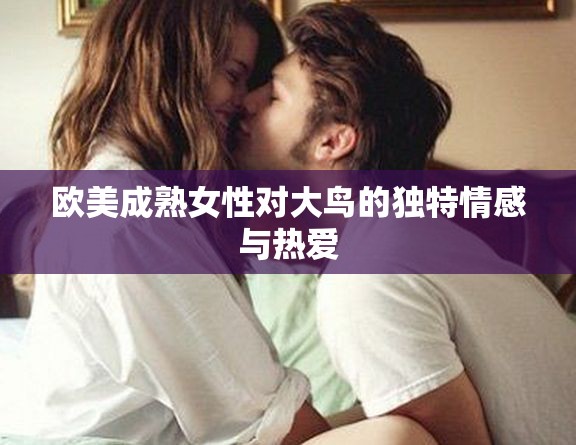欧美成熟女性对大鸟的独特情感与热爱