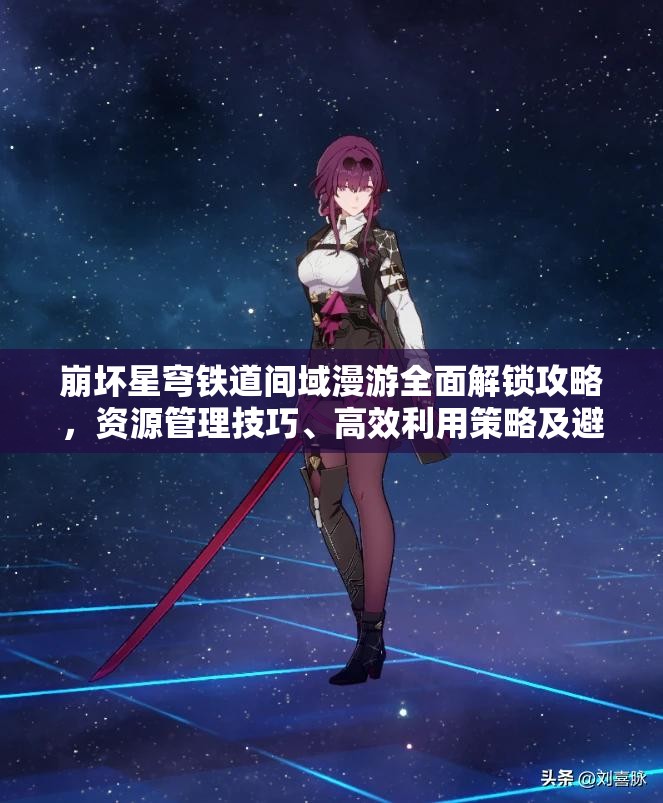 崩坏星穹铁道间域漫游全面解锁攻略，资源管理技巧、高效利用策略及避免浪费方法
