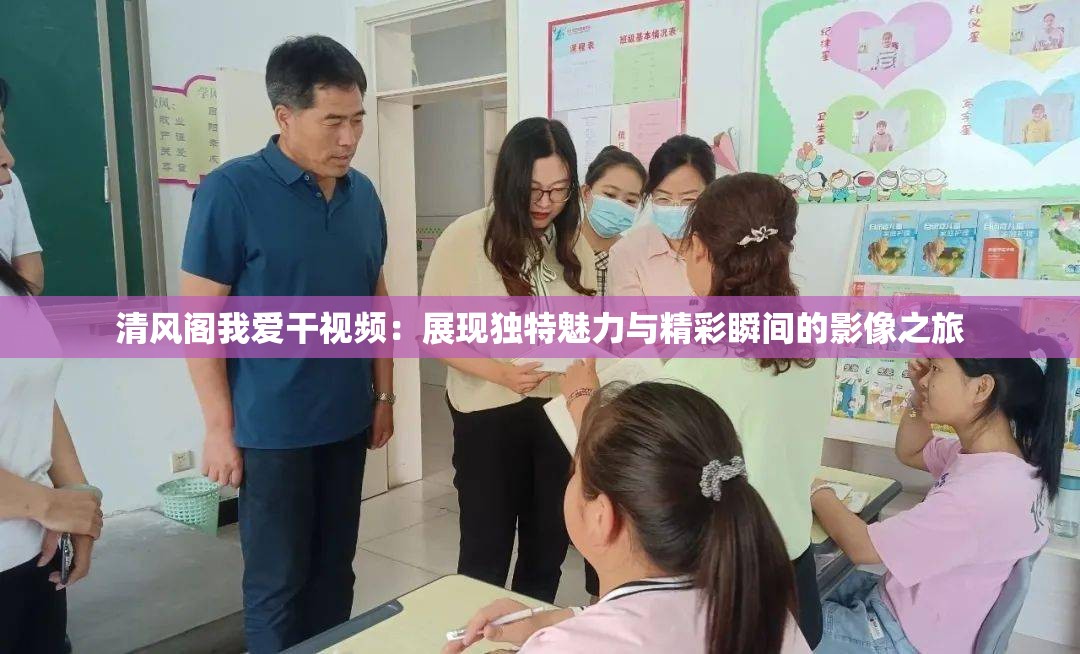 清风阁我爱干视频：展现独特魅力与精彩瞬间的影像之旅