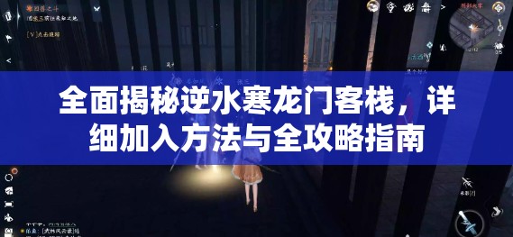全面揭秘逆水寒龙门客栈，详细加入方法与全攻略指南