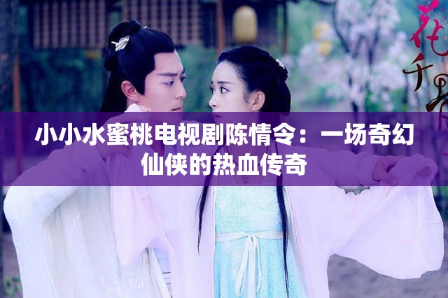 小小水蜜桃电视剧陈情令：一场奇幻仙侠的热血传奇