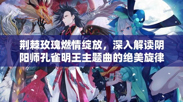 荆棘玫瑰燃情绽放，深入解读阴阳师孔雀明王主题曲的绝美旋律与情感
