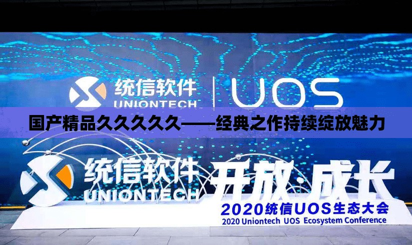 国产精品久久久久久——经典之作持续绽放魅力