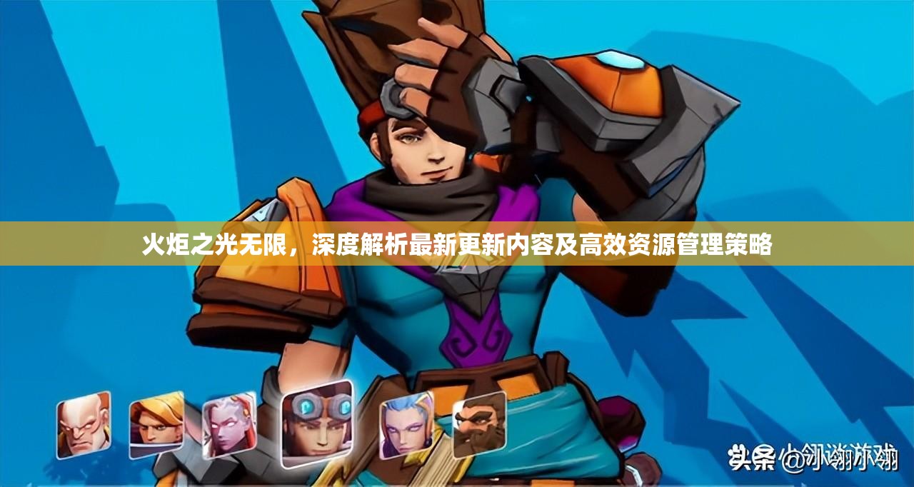 火炬之光无限，深度解析最新更新内容及高效资源管理策略