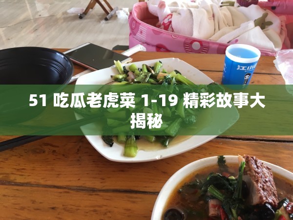 51 吃瓜老虎菜 1-19 精彩故事大揭秘