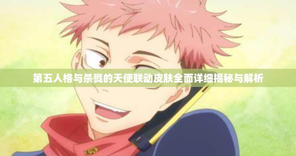 第五人格与杀戮的天使联动皮肤全面详细揭秘与解析