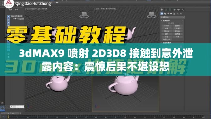 3dMAX9 喷射 2D3D8 接触到意外泄露内容：震惊后果不堪设想