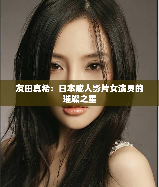 友田真希：日本成人影片女演员的璀璨之星