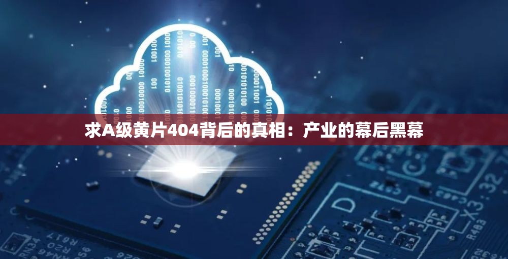 求A级黄片404背后的真相：产业的幕后黑幕