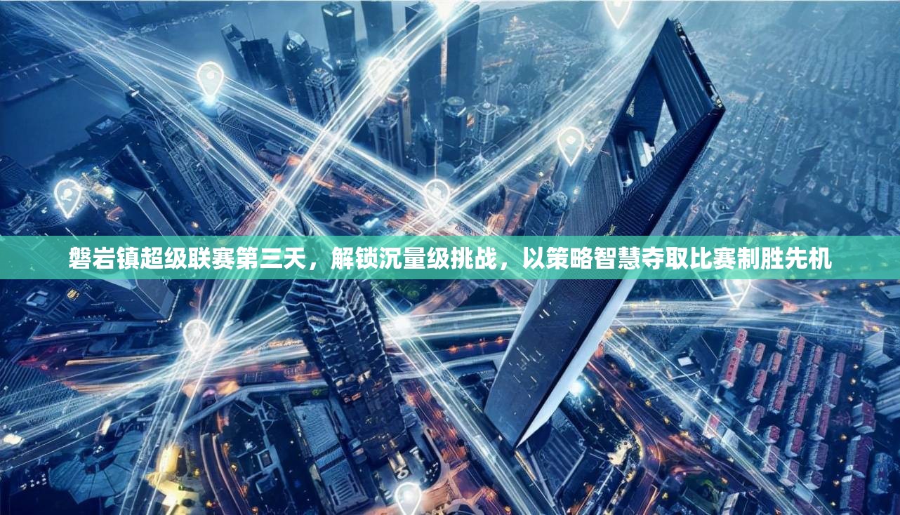 磐岩镇超级联赛第三天，解锁沉量级挑战，以策略智慧夺取比赛制胜先机