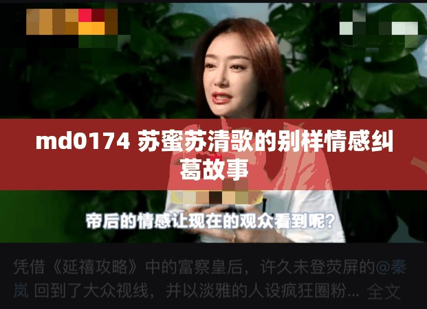 md0174 苏蜜苏清歌的别样情感纠葛故事
