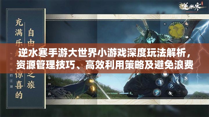 逆水寒手游大世界小游戏深度玩法解析，资源管理技巧、高效利用策略及避免浪费指南