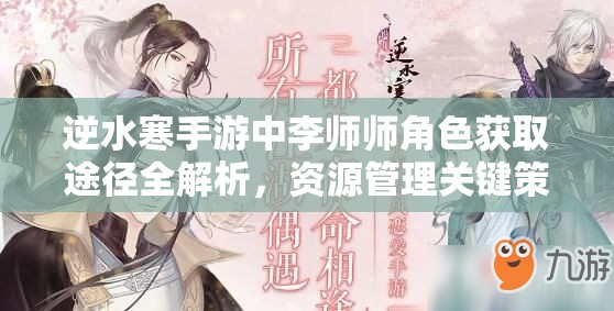 逆水寒手游中李师师角色获取途径全解析，资源管理关键策略与重要性