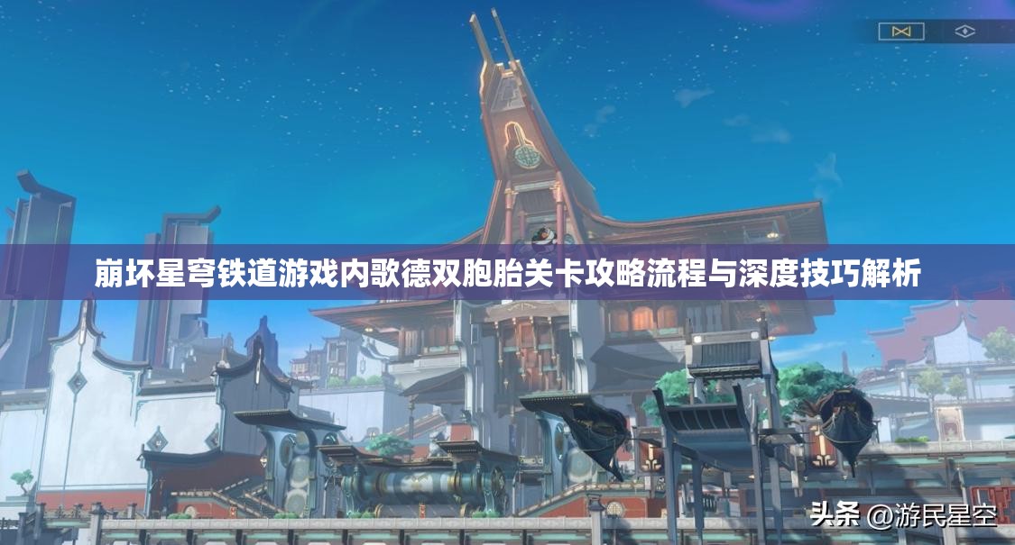 崩坏星穹铁道游戏内歌德双胞胎关卡攻略流程与深度技巧解析
