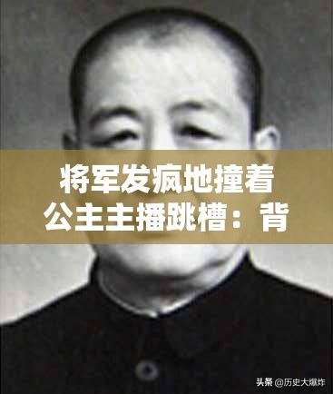 将军发疯地撞着公主主播跳槽：背后原因究竟是什么