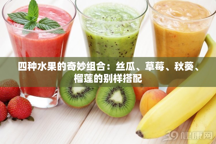 四种水果的奇妙组合：丝瓜、草莓、秋葵、榴莲的别样搭配