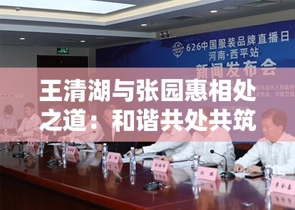 王清湖与张园惠相处之道：和谐共处共筑美好未来