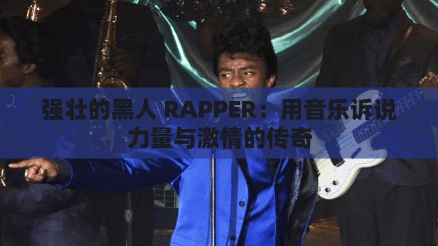 强壮的黑人 RAPPER：用音乐诉说力量与激情的传奇