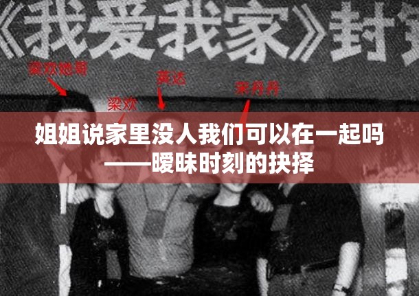姐姐说家里没人我们可以在一起吗——暧昧时刻的抉择
