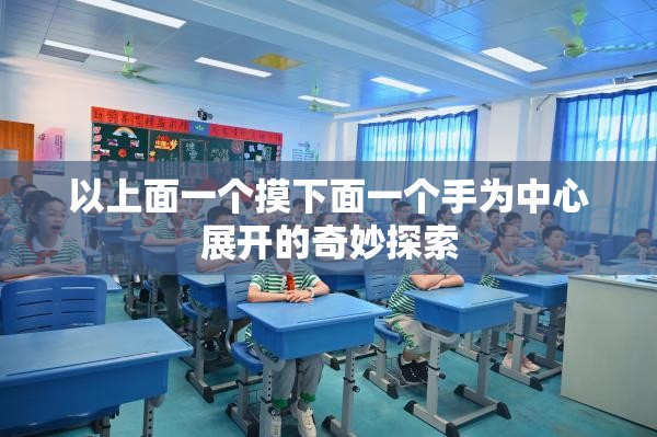 以上面一个摸下面一个手为中心展开的奇妙探索