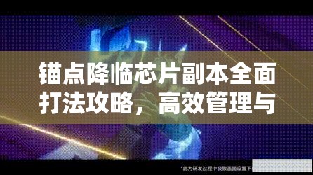 锚点降临芯片副本全面打法攻略，高效管理与使用策略详解
