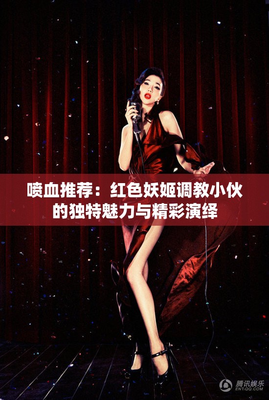喷血推荐：红色妖姬调教小伙的独特魅力与精彩演绎