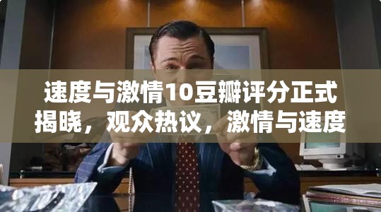 速度与激情10豆瓣评分正式揭晓，观众热议，激情与速度是否依旧燃爆？