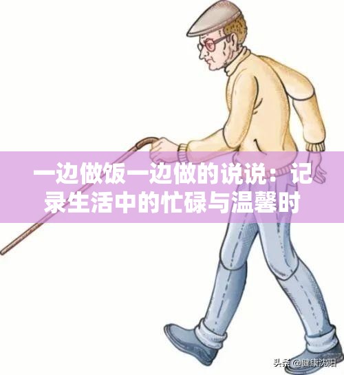 一边做饭一边做的说说：记录生活中的忙碌与温馨时刻